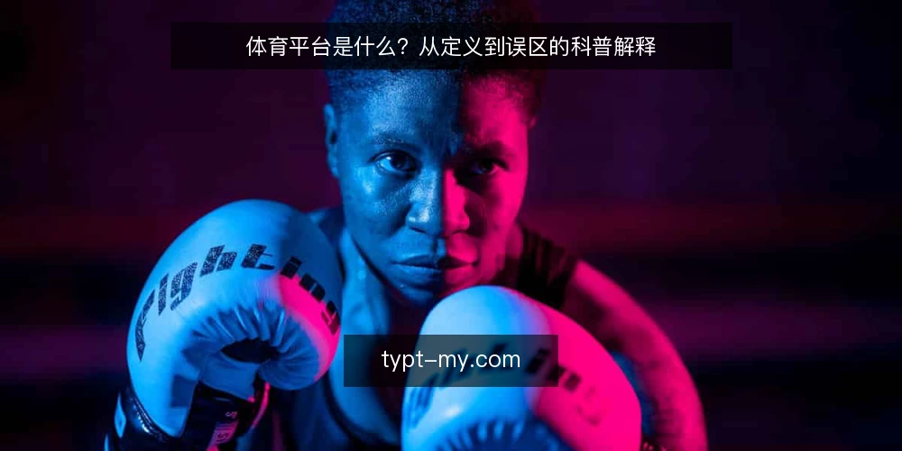 体育平台是什么?从定义到误区的科普解释 — 体育平台的定义与核心功能 配图