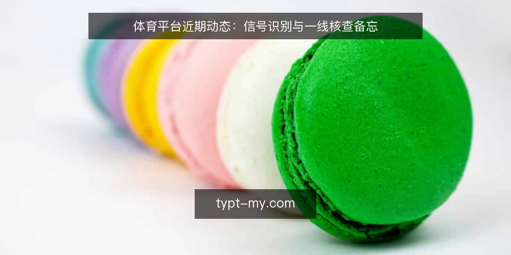 体育平台近期动态:信号识别与一线核查备忘 — 近期值得关注的信号 配图