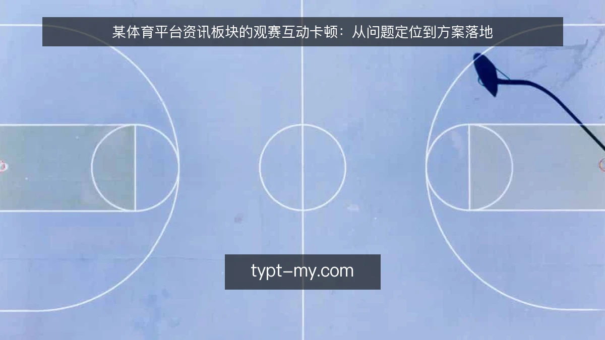 某体育平台资讯板块的观赛互动卡顿：从问题定位到方案落地