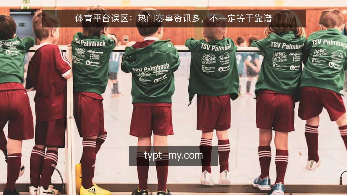 体育平台误区:热门赛事资讯多,不一定等于靠谱