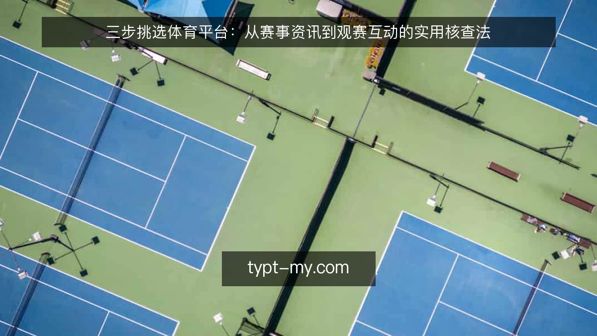 三步挑选体育平台:从赛事资讯到观赛互动的实用核查法