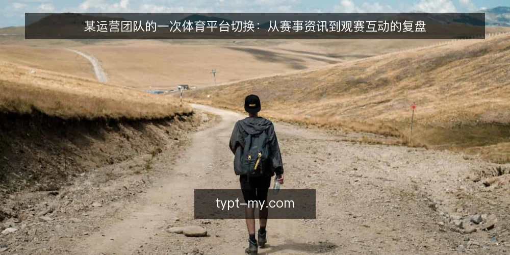 某运营团队的一次体育平台切换:从赛事资讯到观赛互动的复盘 — 场景与约束:为什么必须切换 配图
