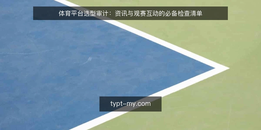 体育平台选型审计:资讯与观赛互动的必备检查清单 — 为什么现在要审计体育平台 配图