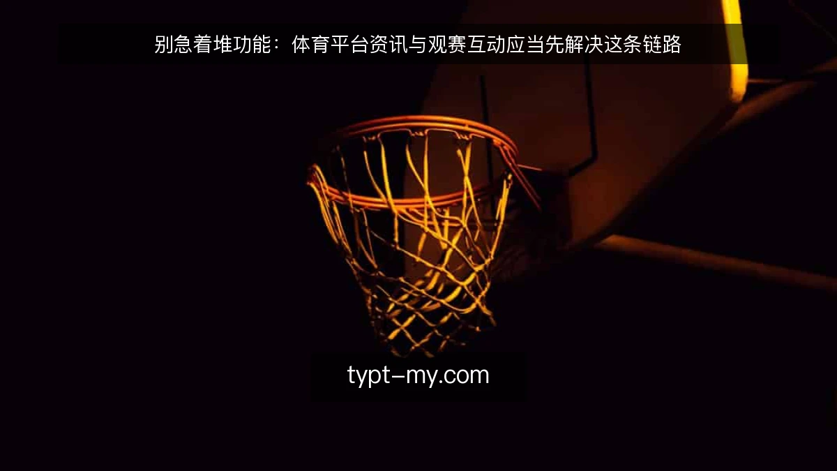 别急着堆功能:体育平台资讯与观赛互动应当先解决这条链路