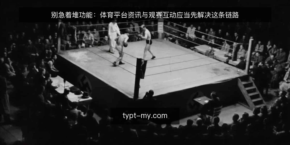 别急着堆功能:体育平台资讯与观赛互动应当先解决这条链路 — 赛事日高峰里,资讯与互动为何同时掉链子 配图