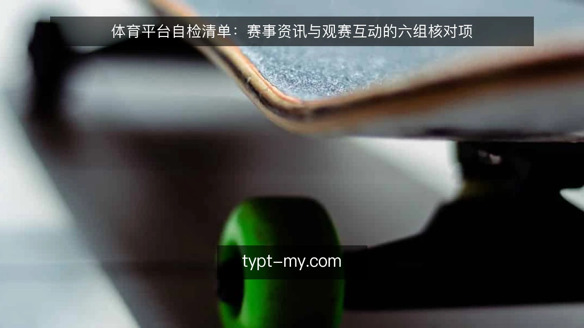 体育平台自检清单：赛事资讯与观赛互动的六组核对项