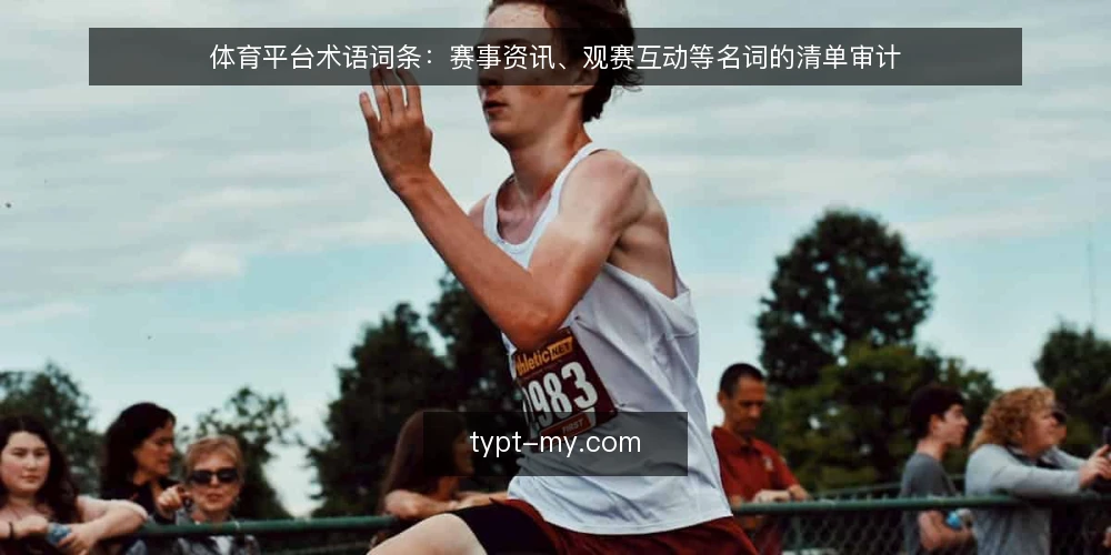 体育平台术语词条:赛事资讯、观赛互动等名词的清单审计 — 为何现在做术语审计 配图