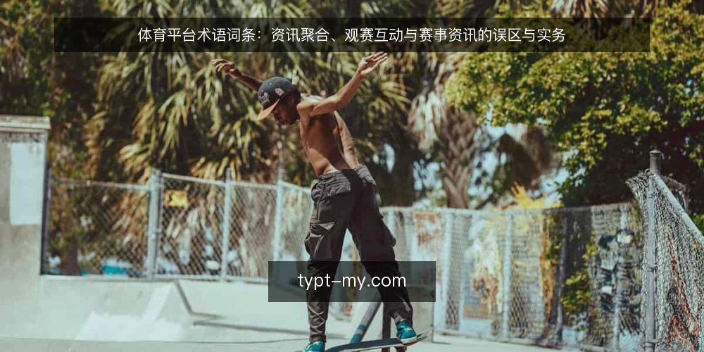 体育平台术语词条:资讯聚合、观赛互动与赛事资讯的误区与实务 — 先厘清术语边界:体育平台、赛事资讯与观赛互动 配图