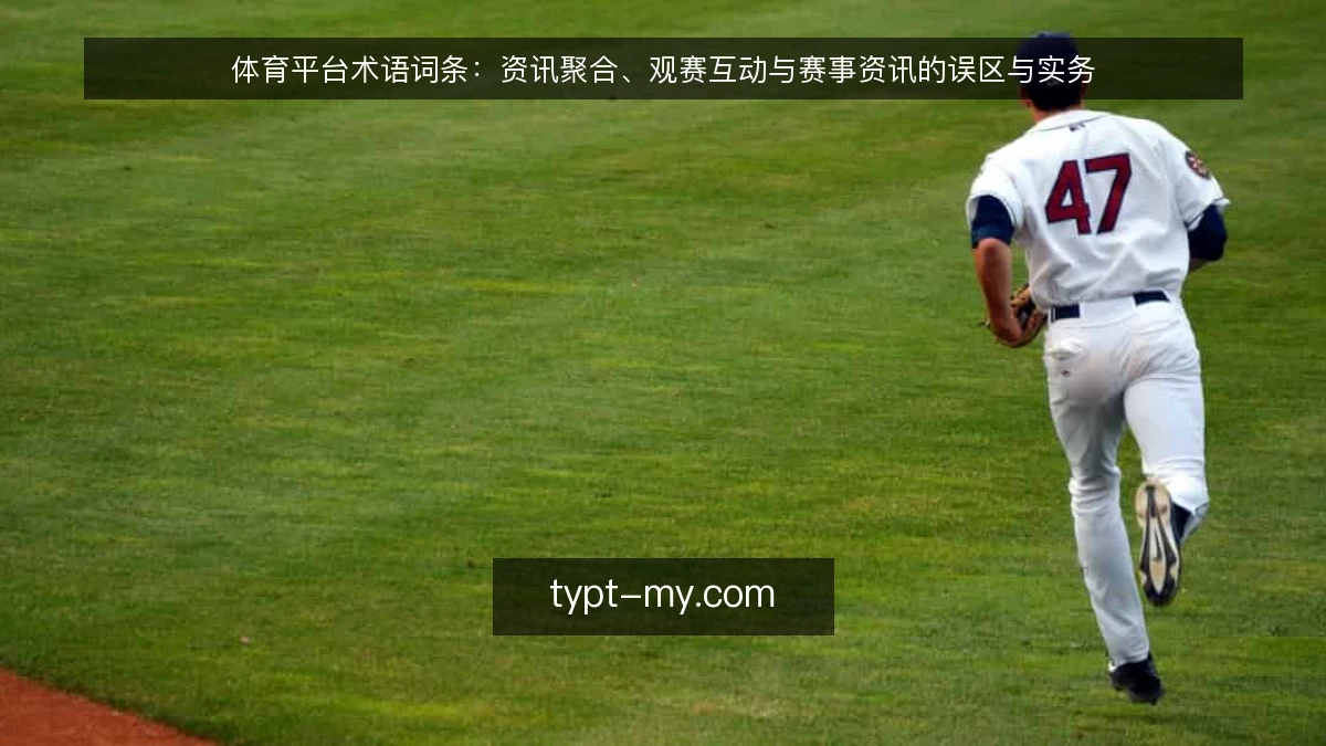 体育平台术语词条:资讯聚合、观赛互动与赛事资讯的误区与实务