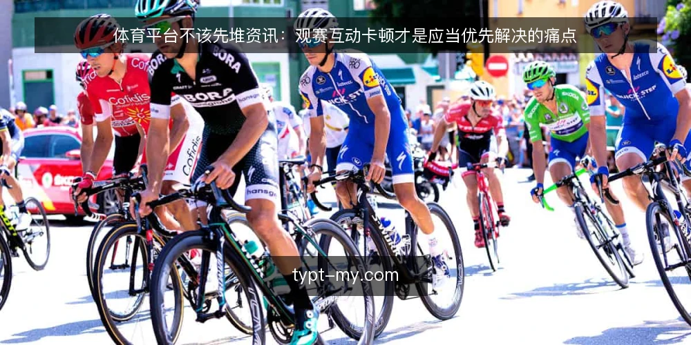 体育平台不该先堆资讯：观赛互动卡顿才是应当优先解决的痛点 — 资讯越多，卡顿越明显：一线遇到的真问题 配图