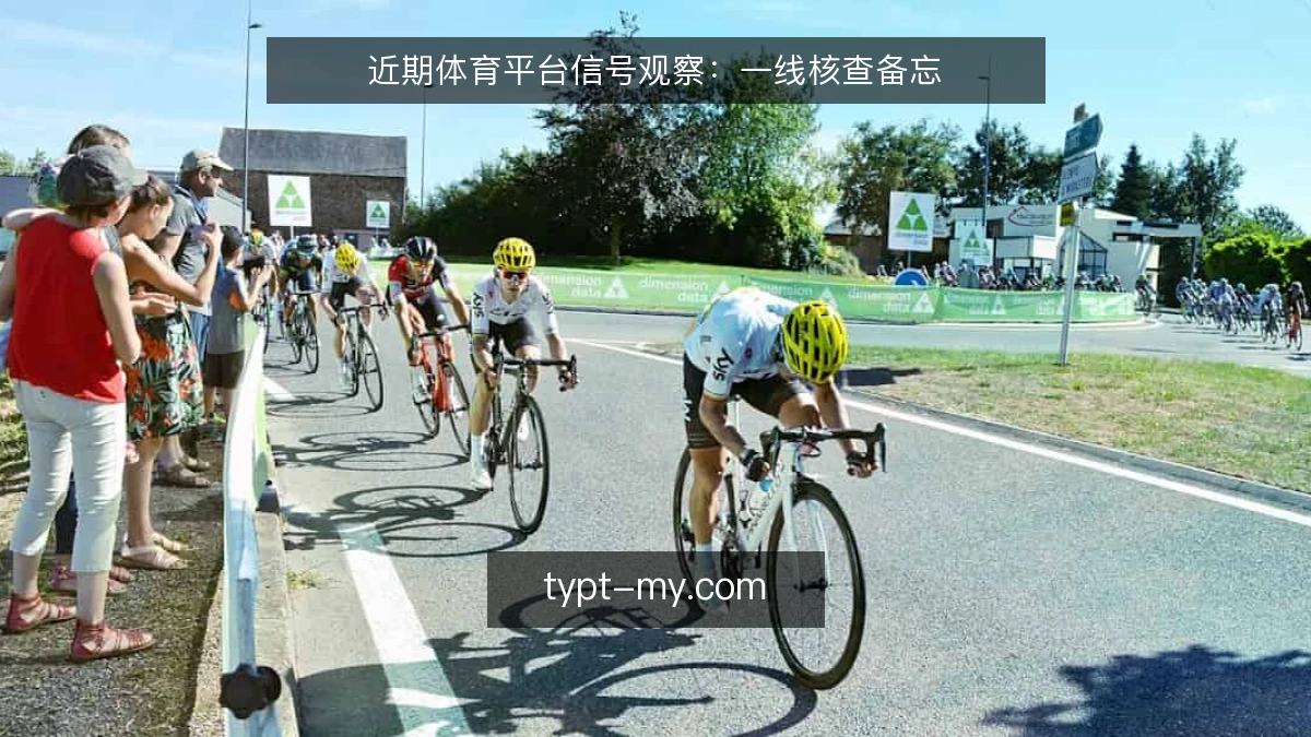 近期体育平台信号观察:一线核查备忘