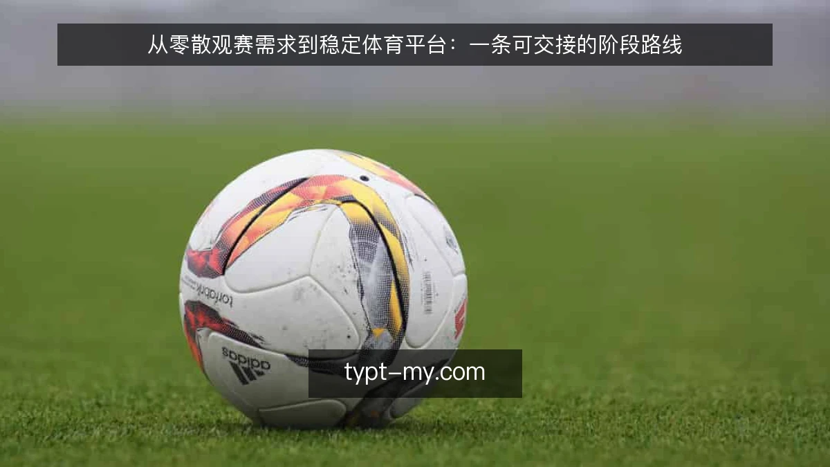 从零散观赛需求到稳定体育平台：一条可交接的阶段路线