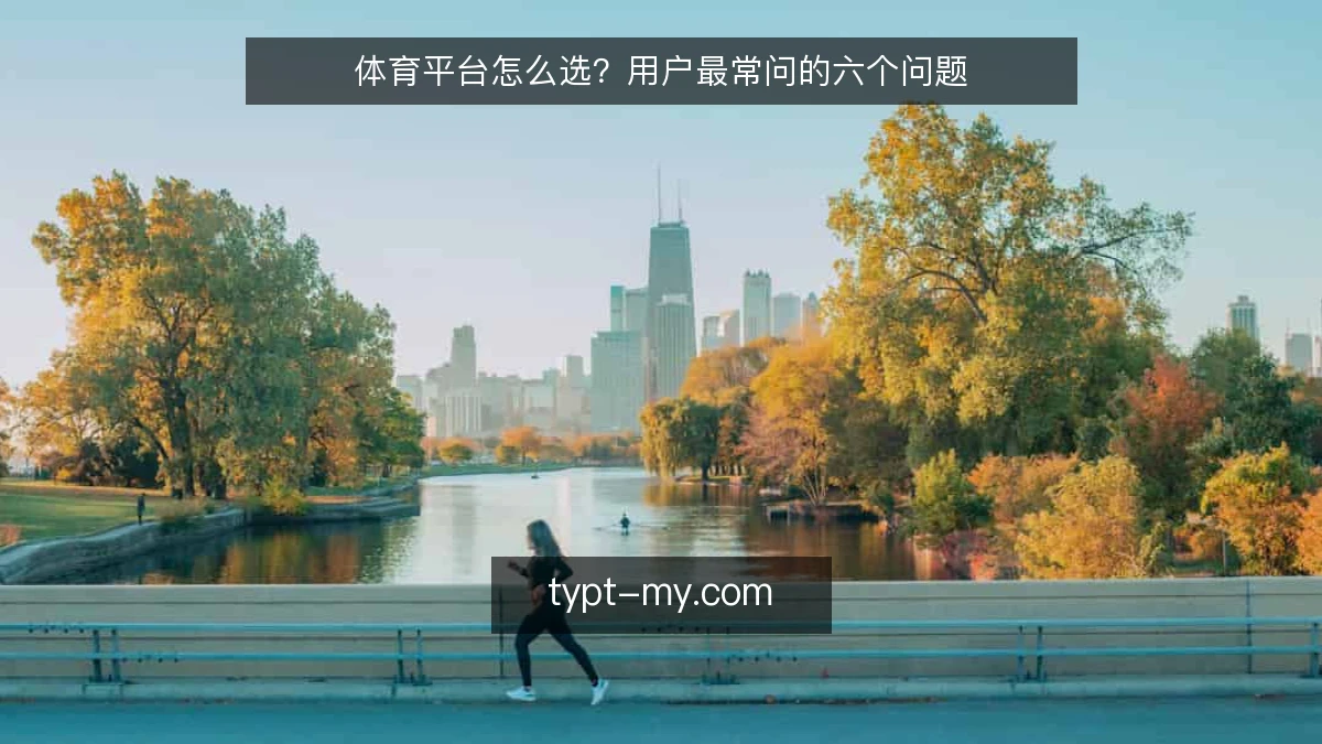 体育平台怎么选？用户最常问的六个问题