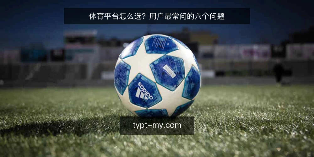 体育平台怎么选？用户最常问的六个问题 — 先弄清楚：体育平台到底解决什么问题？ 配图