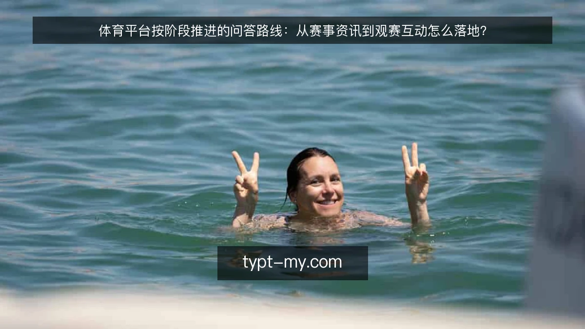 体育平台按阶段推进的问答路线:从赛事资讯到观赛互动怎么落地?