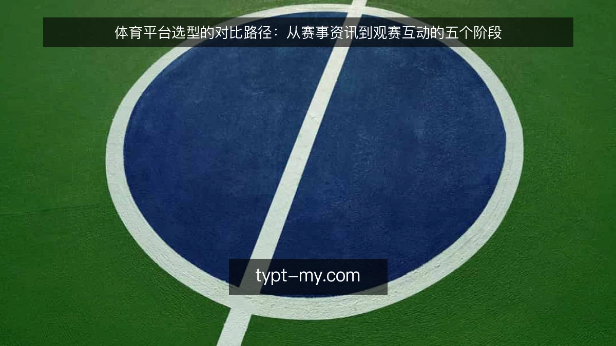 体育平台选型的对比路径:从赛事资讯到观赛互动的五个阶段
