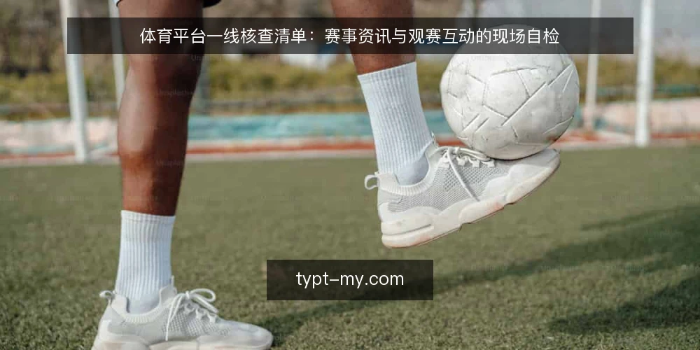 体育平台一线核查清单：赛事资讯与观赛互动的现场自检 — 现场先看哪些信号 配图
