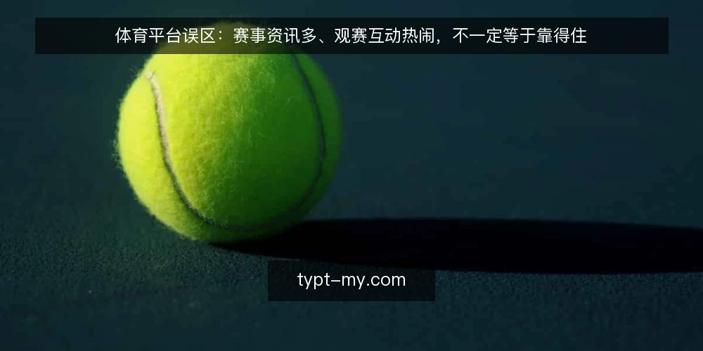 体育平台误区:赛事资讯多、观赛互动热闹,不一定等于靠得住 — 先厘清一个常见误区:热闹不等于可靠 配图